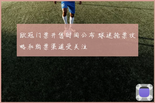欧冠门票开售时间公布 球迷抢票攻略和购票渠道受关注