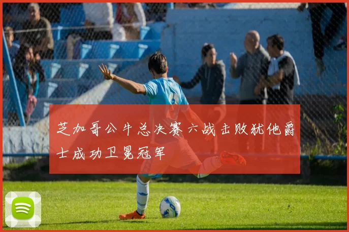 芝加哥公牛总决赛六战击败犹他爵士成功卫冕冠军