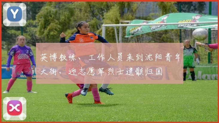 英博教练、工作人员来到沈阳青年大街，迎志愿军烈士遗骸归国