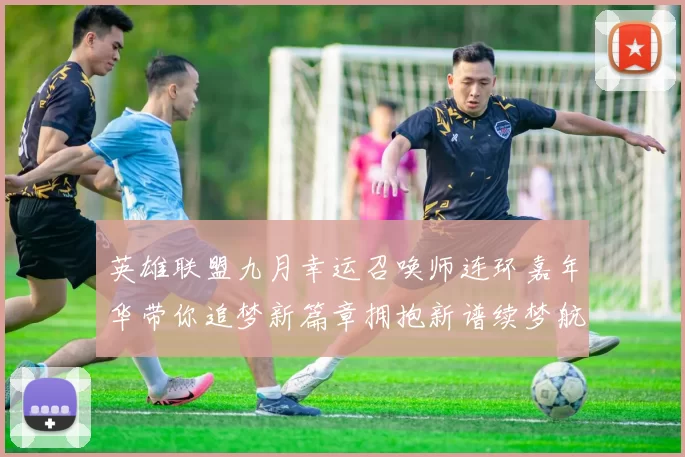 英雄联盟九月幸运召唤师连环嘉年华带你追梦新篇章拥抱新谱续梦航