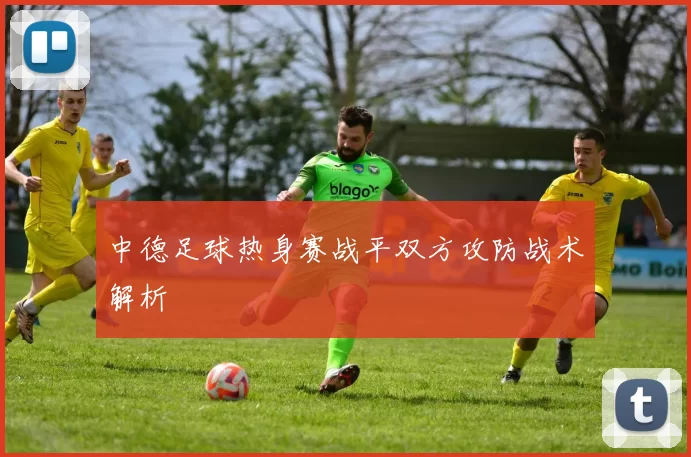 中德足球热身赛战平双方攻防战术解析