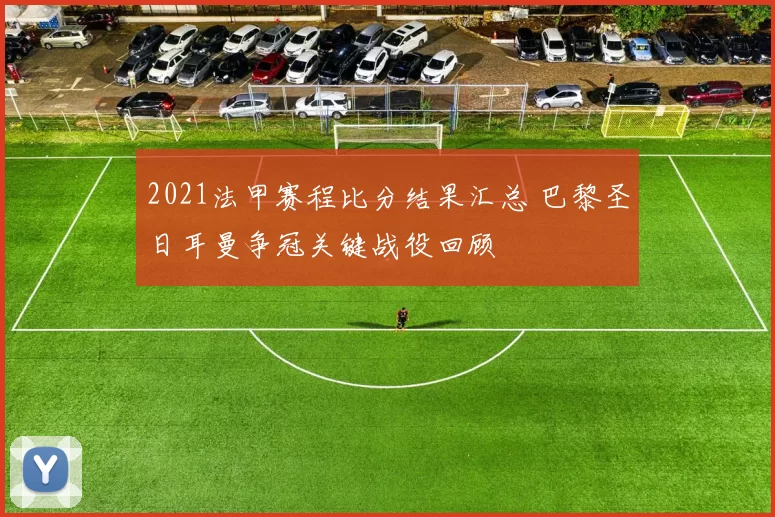 2021法甲赛程比分结果汇总 巴黎圣日耳曼争冠关键战役回顾