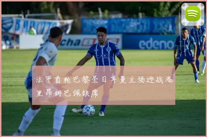 法甲首轮巴黎圣日耳曼主场迎战洛里昂姆巴佩缺席