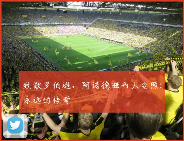 致敬罗伯逊，阿诺德晒两人合照：永远的传奇❤️