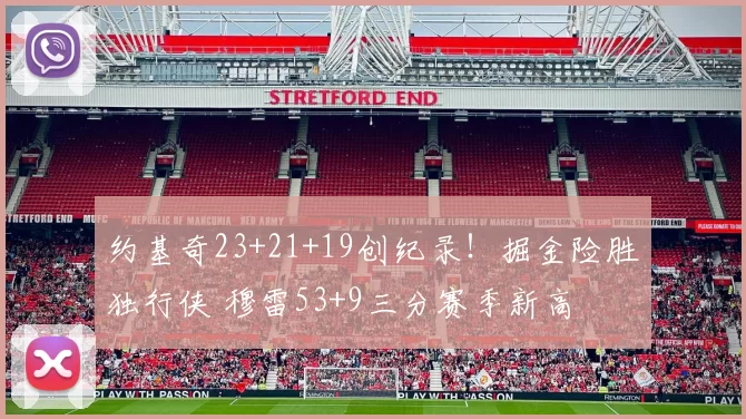 约基奇23+21+19创纪录！掘金险胜独行侠 穆雷53+9三分赛季新高