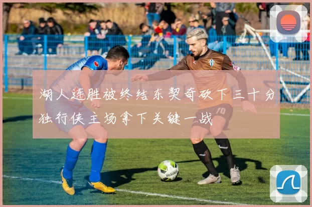 湖人连胜被终结东契奇砍下三十分独行侠主场拿下关键一战