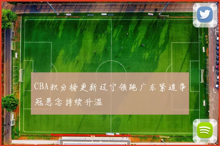 CBA积分榜更新辽宁领跑广东紧追争冠悬念持续升温