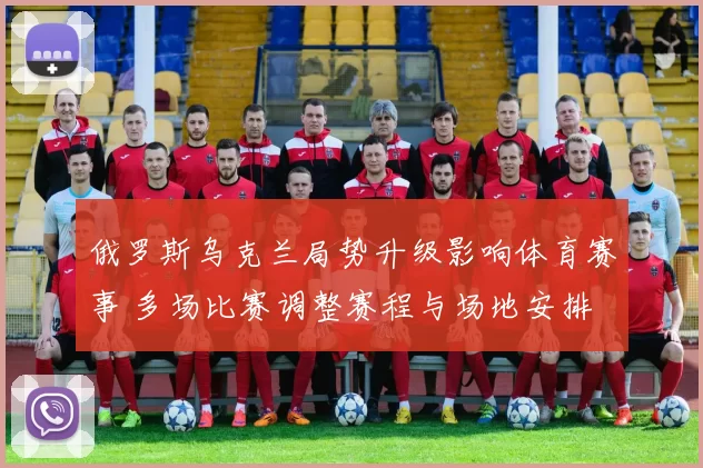 俄罗斯乌克兰局势升级影响体育赛事 多场比赛调整赛程与场地安排