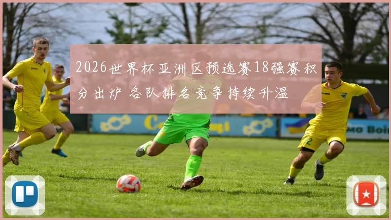 2026世界杯亚洲区预选赛18强赛积分出炉 各队排名竞争持续升温