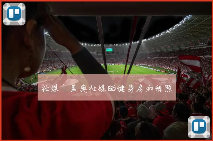 社媒丨莱奥社媒晒健身房加练照