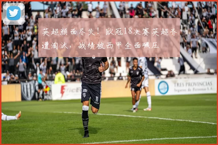 英超颜面尽失！欧冠18决赛英超齐遭淘汰，战绩被西甲全面碾压