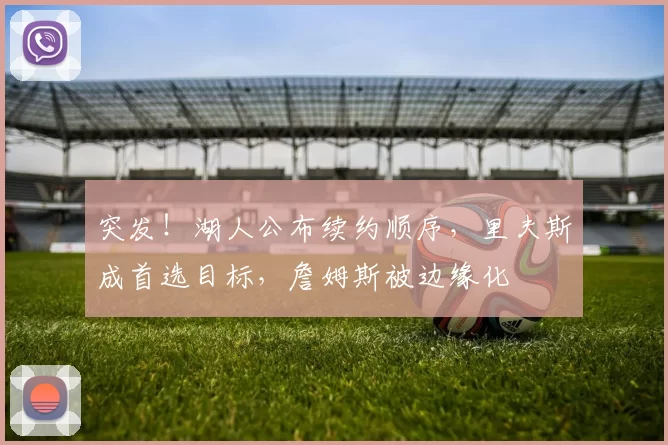 突发！湖人公布续约顺序，里夫斯成首选目标，詹姆斯被边缘化