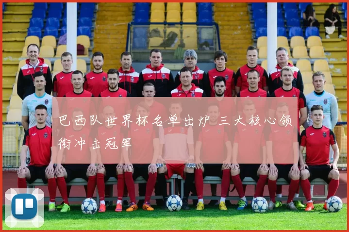 巴西队世界杯名单出炉 三大核心领衔冲击冠军