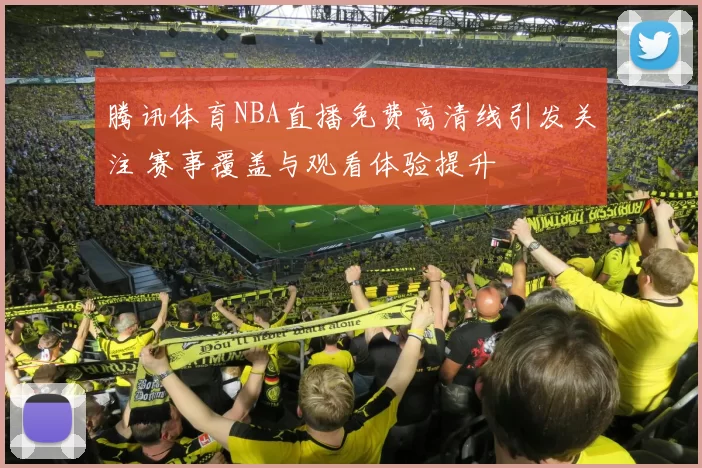 腾讯体育NBA直播免费高清线引发关注 赛事覆盖与观看体验提升
